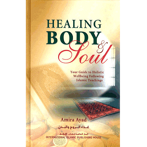 Healing Body & Soul: Your Guide to Holistic Wellbeing Following Islamic Teachings by Amira Ayad