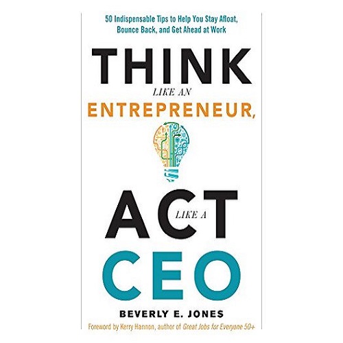 Think Like an Entrepreneur, Act Like a CEO: 50 Indispensable Tips to Help You Stay Afloat, Bounce Back, and Get Ahead at Work