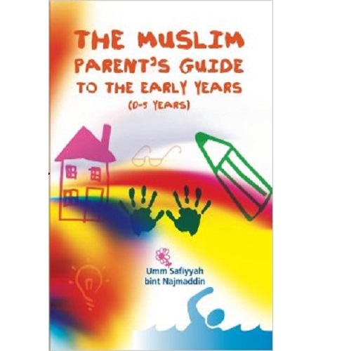 The Muslim Parent's Guide to the Early Years (0-5 Years) by bint Najmaddin