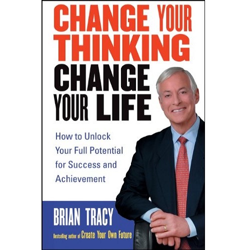 Change Your Thinking, Change Your Life: How to Unlock Your Full Potential for Success and Achievement