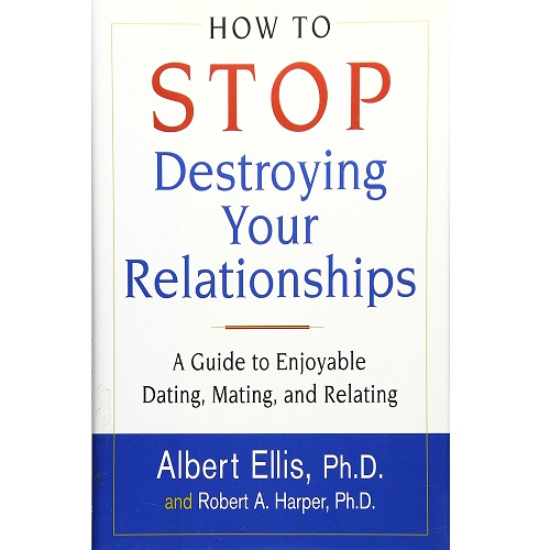 How To Stop Destroying Your Relationships: A Guide to Enjoyable Dating, Mating & Relating