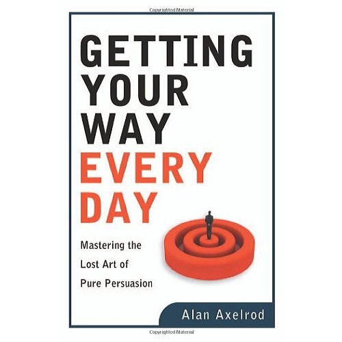 Getting Your Way Every Day: Mastering the Lost Art of Pure Persuasion