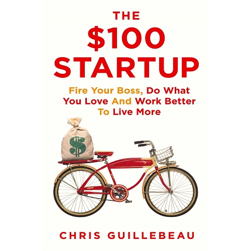 The $100 Startup: Fire Your Boss, Do What You Love and Work Better To Live More