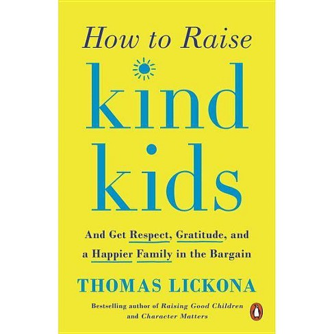 How to Raise Kind Kids: And Get Respect, Gratitude, and a Happier Family in the Bargain by Thomas Lickona