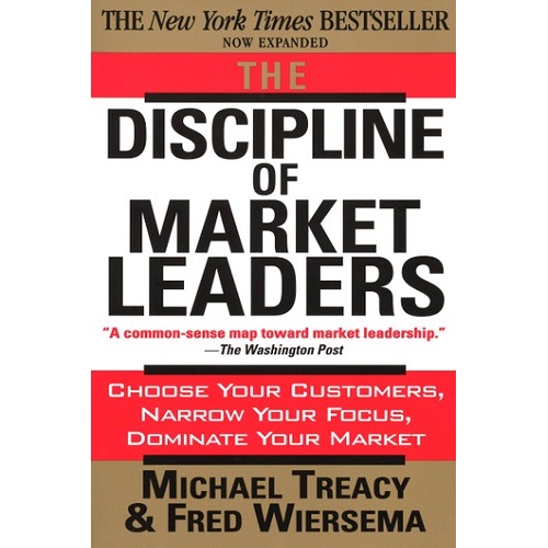 The Discipline of Market Leaders: Choose Your Customers, Narrow Your Focus, Dominate Your Market
