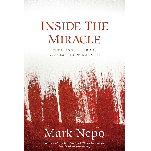 Inside the Miracle: Enduring Suffering, Approaching Wholeness By Mark Nepo