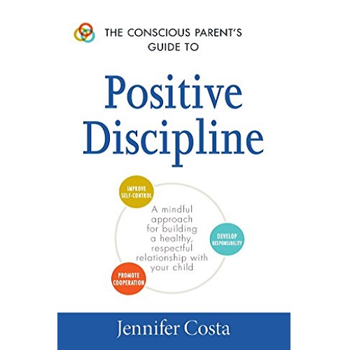 The Conscious Parent's Guide to Positive Discipline By Jennifer Costa