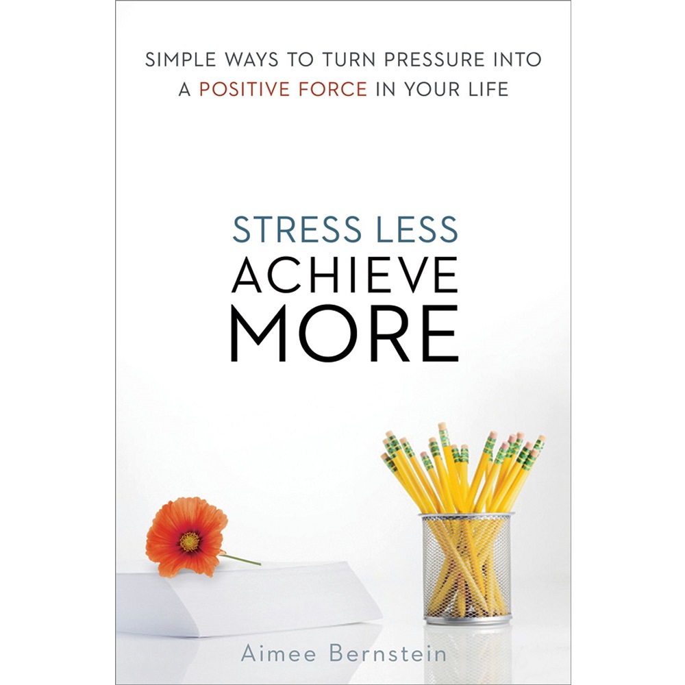 Stress Less Achieve More by Aimee Bernstein