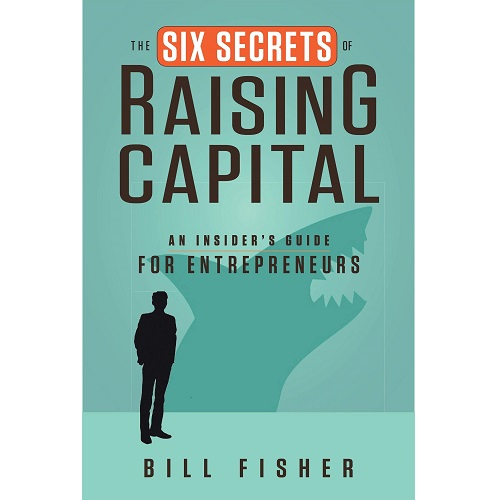 The Six Secrets of Raising Capital by Bill Fisher