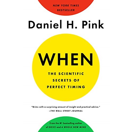 When: The Scientific Secrets of Perfect Timing by Daniel H. Pink