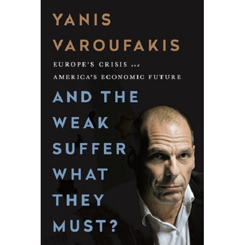 And the Weak Suffer What They Must? Europe's Crisis and America's Economic Future by Yanis Varoufakis