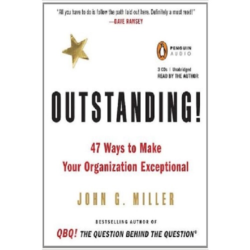 Outstanding!: 47 Ways to Make Your Organization Exceptional by John G. Miller