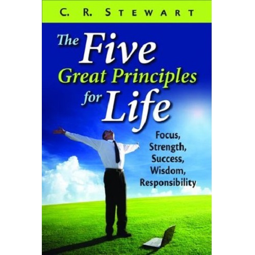 The Five Great Principles for Life by C.R. Stewart