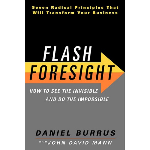 Flash Foresight: How to See the Invisible and Do the Impossible: by Daniel Burrus and John David Mann