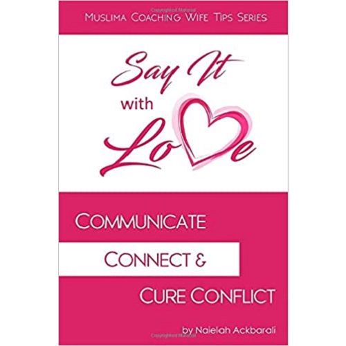 Say It With Love: Communicate, Connect, & Cure Conflict By Naielah Ackbarali and Muslima Coaching
