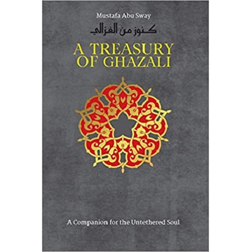A Treasury of Ghazali (Treasury in Islamic Thought and Civilization)- Translated by Dr. Mustafa Abu Sway